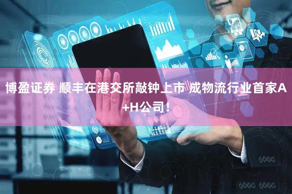 博盈证券 顺丰在港交所敲钟上市 成物流行业首家A+H公司！