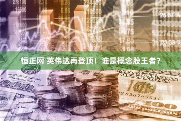 恒正网 英伟达再登顶！谁是概念股王者？