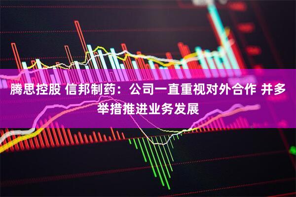 腾思控股 信邦制药：公司一直重视对外合作 并多举措推进业务发展