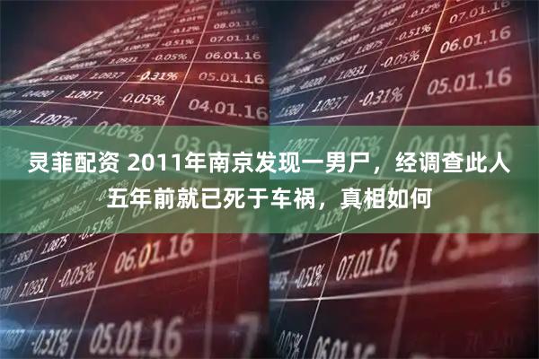 灵菲配资 2011年南京发现一男尸，经调查此人五年前就已死于车祸，真相如何