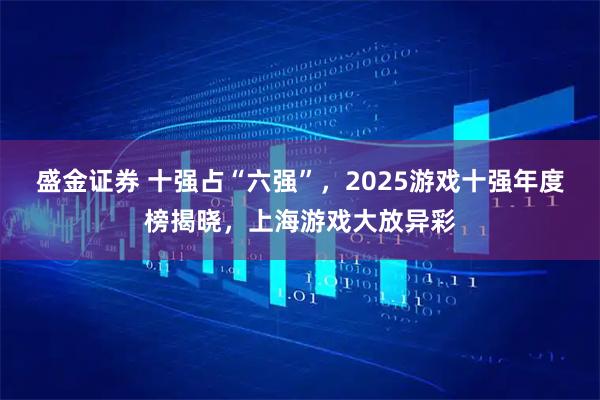 盛金证券 十强占“六强”,2025游戏十强年度榜揭晓,上海游戏大放异彩