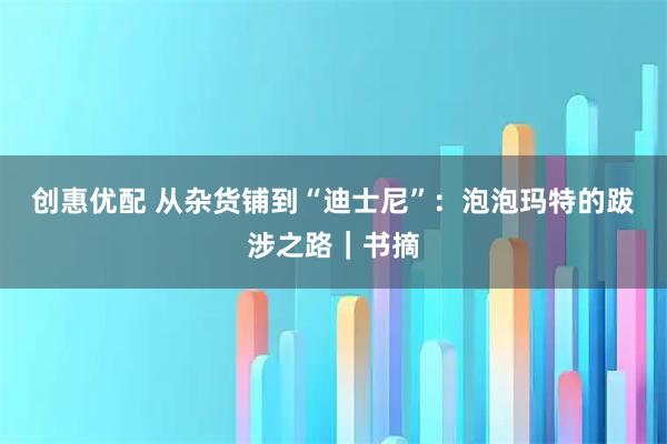 创惠优配 从杂货铺到“迪士尼”：泡泡玛特的跋涉之路｜书摘