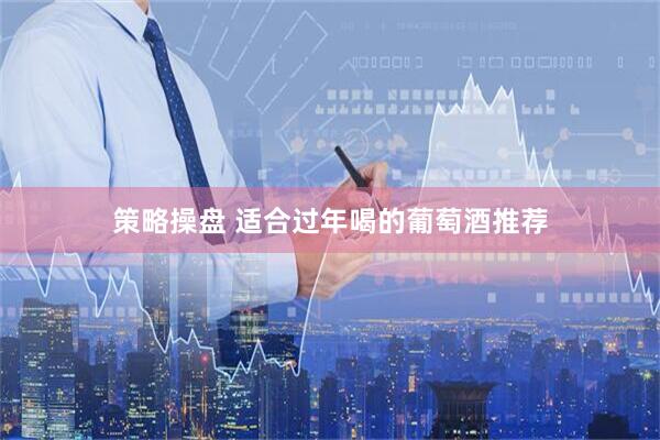 策略操盘 适合过年喝的葡萄酒推荐