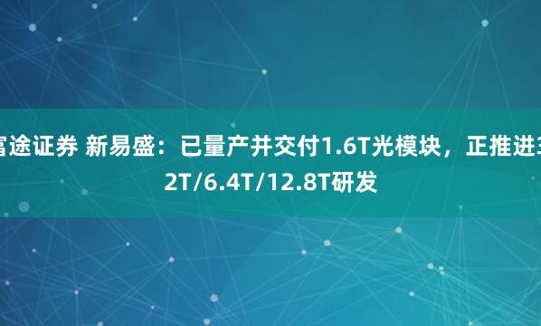 富途证券 新易盛：已量产并交付1.6T光模块，正推进3.2T/6.4T/12.8T研发