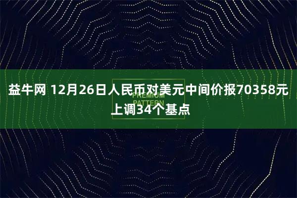 益牛网 12月26日人民币对美元中间价报70358元 上调34个基点