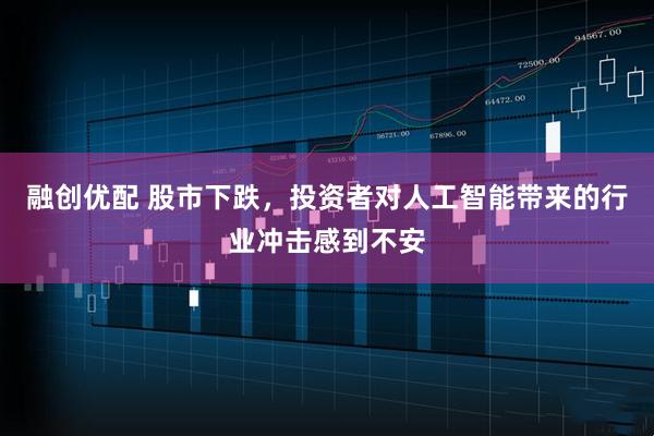 融创优配 股市下跌，投资者对人工智能带来的行业冲击感到不安