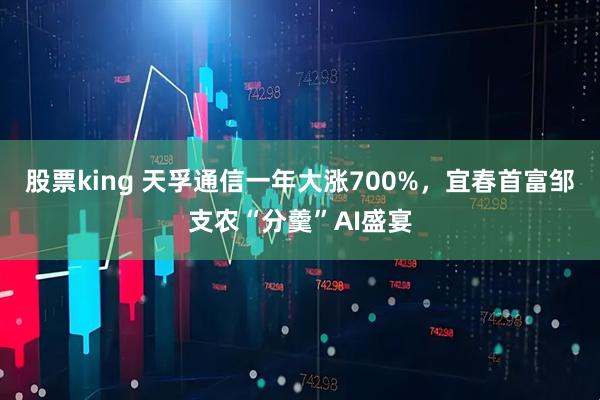 股票king 天孚通信一年大涨700%,宜春首富邹支农“分羹”AI盛宴