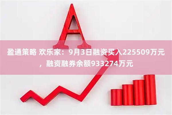 盈通策略 欢乐家：9月3日融资买入225509万元，融资融券余额933274万元