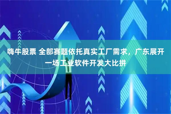 嗨牛股票 全部赛题依托真实工厂需求，广东展开一场工业软件开发大比拼