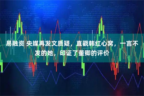 易融资 央媒再发文质疑，直戳韩红心窝，一言不发的她，印证了董卿的评价